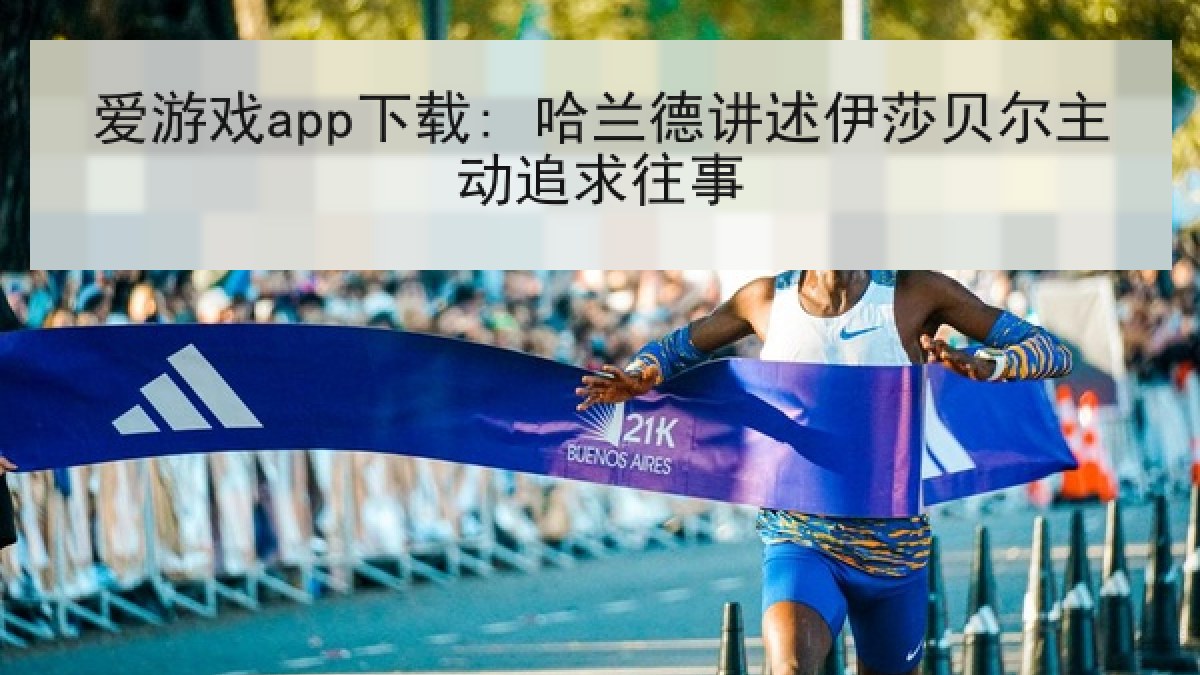爱游戏app下载: 哈兰德讲述伊莎贝尔主动追求往事 爱游戏app下载: 哈兰德讲述伊莎贝尔主动追求往事