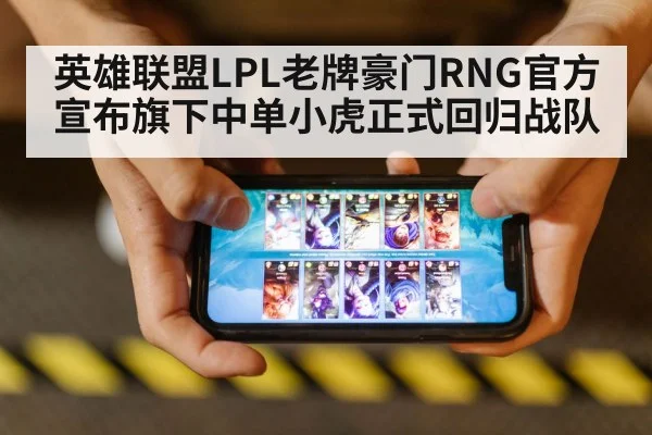 英雄联盟LPL老牌豪门RNG官方宣布旗下中单小虎正式回归战队