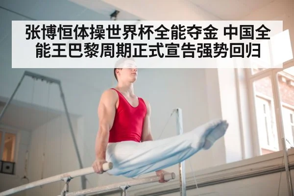 张博恒体操世界杯全能夺金 中国全能王巴黎周期正式宣告强势回归