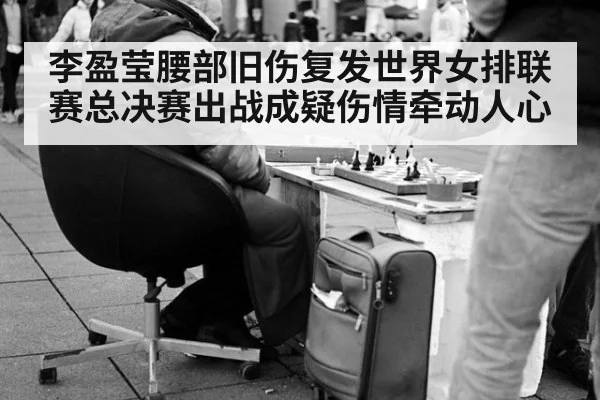 李盈莹腰部旧伤复发世界女排联赛总决赛出战成疑伤情牵动人心